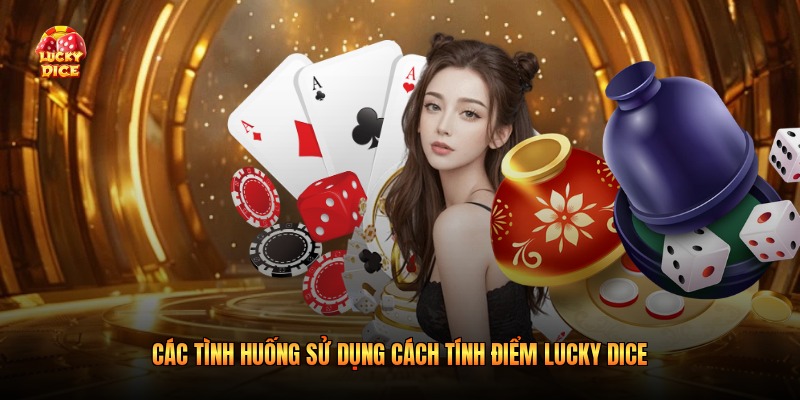 Các tình huống sử dụng cách tính điểm Lucky Dice