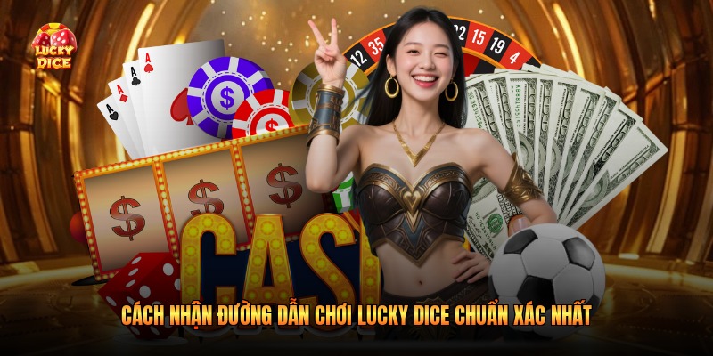 Cách nhận đường dẫn chơi Lucky Dice chuẩn xác nhất