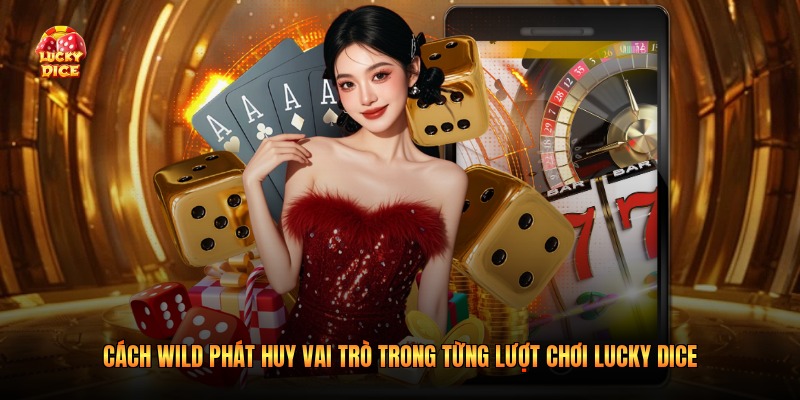 Cách Wild phát huy vai trò trong từng lượt chơi Lucky Dice