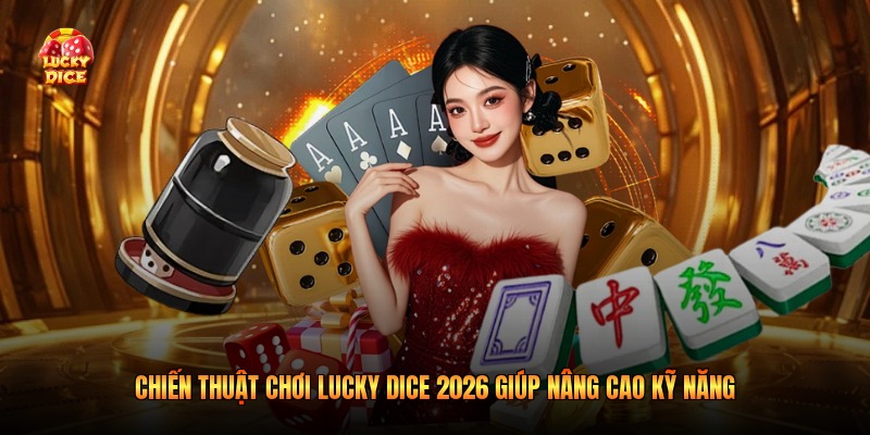 Chiến Thuật Chơi Lucky Dice 2026 Giúp Nâng Cao Kỹ Năng