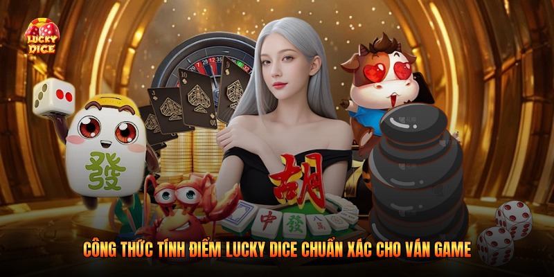 Công Thức Tính Điểm Lucky Dice Chuẩn Xác Cho Ván Game