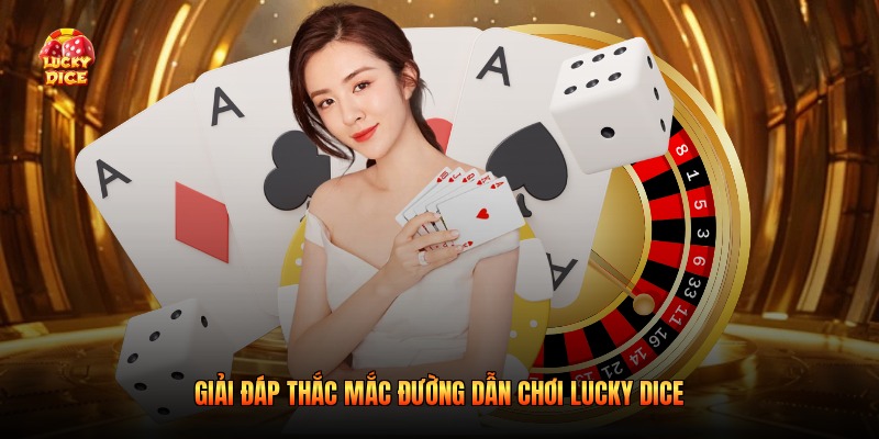 Giải đáp thắc mắc đường dẫn chơi Lucky Dice
