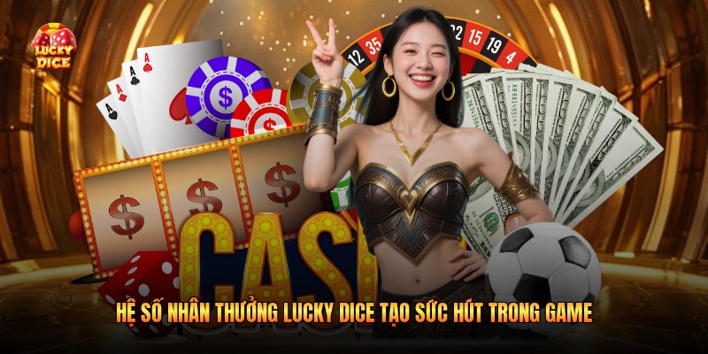 Hệ Số Nhân Thưởng Lucky Dice Tạo Sức Hút Trong Game