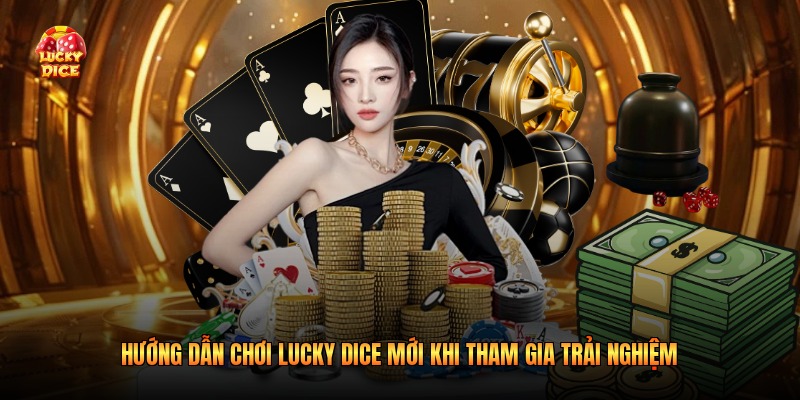 Hướng dẫn chơi lucky dice mới khi tham gia trải nghiệm