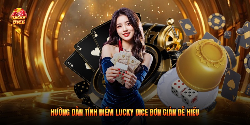 Hướng dẫn tính điểm Lucky Dice đơn giản dễ hiểu