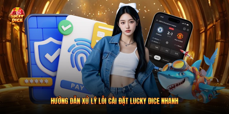 Hướng dẫn xử lý lỗi cài đặt Lucky Dice nhanh