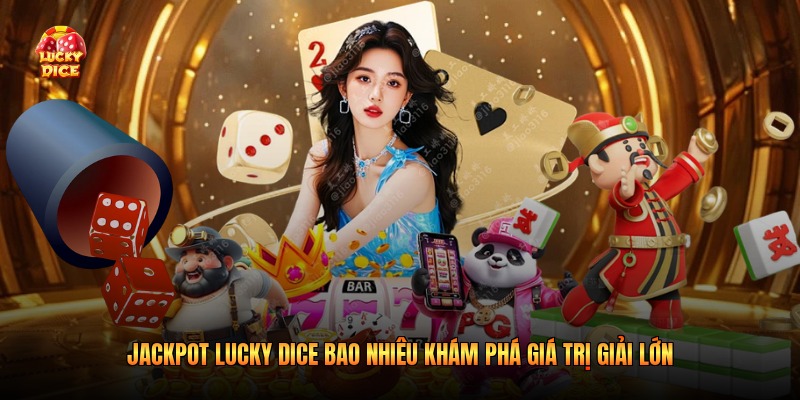 Jackpot Lucky Dice Bao Nhiêu Khám Phá Giá Trị Giải Lớn