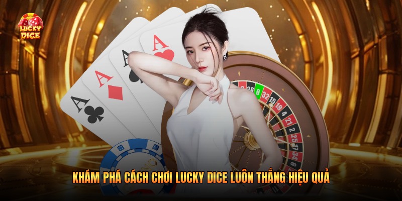 Khám phá cách chơi Lucky Dice luôn thắng hiệu quả