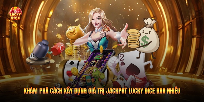 Khám phá cách xây dựng giá trị jackpot lucky dice bao nhiêu
