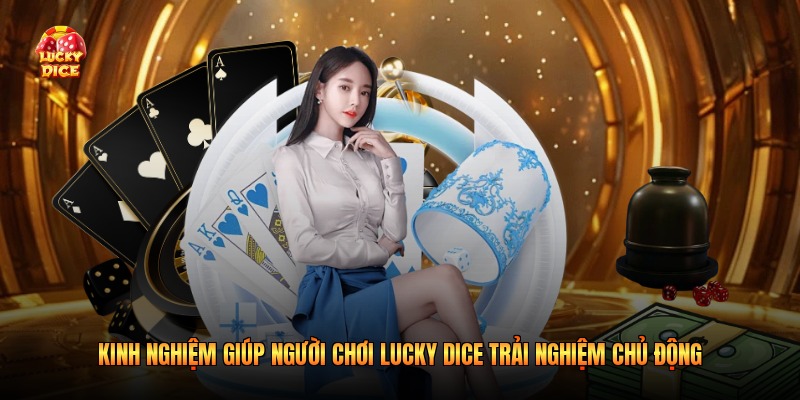Kinh nghiệm giúp người chơi Lucky Dice trải nghiệm chủ động