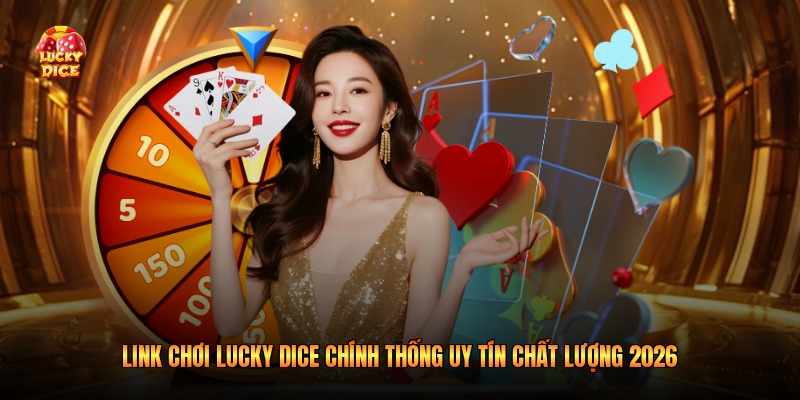 Link Chơi Lucky Dice Chính Thống Uy Tín Chất Lượng 2026