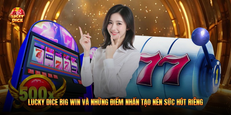 Lucky Dice Big Win và những điểm nhấn tạo nên sức hút riêng