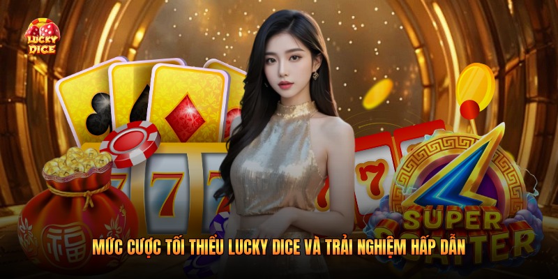 Mức Cược Tối Thiểu Lucky Dice Và Trải Nghiệm Hấp Dẫn