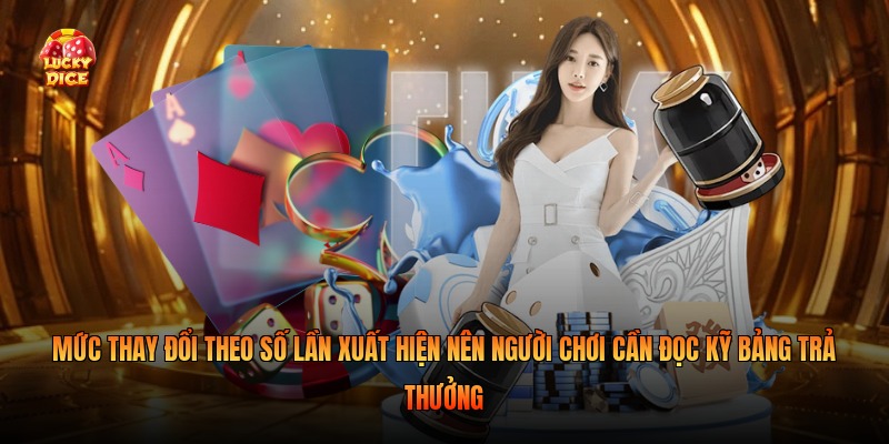 Mức thay đổi theo số lần xuất hiện nên người chơi cần đọc kỹ bảng trả thưởng