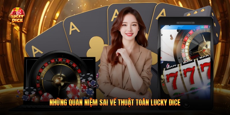Những quan niệm sai về thuật toán Lucky Dice