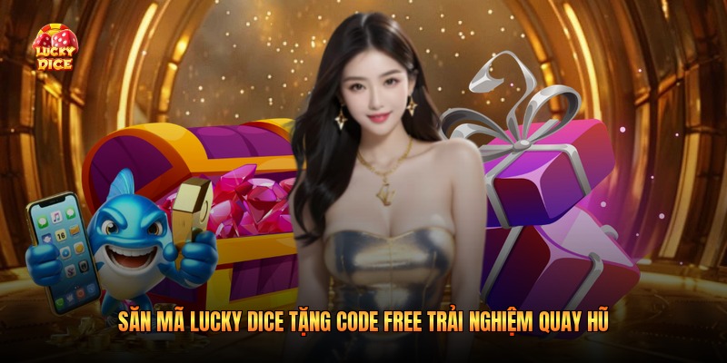 Săn Mã Lucky Dice Tặng Code Free Trải Nghiệm Quay Hũ