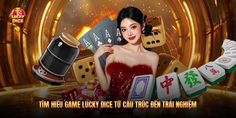 Tìm Hiểu Game Lucky Dice Từ Cấu Trúc Đến Trải Nghiệm