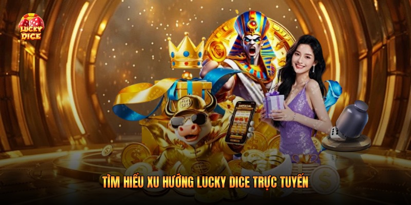Tìm hiểu xu hướng Lucky Dice trực tuyến