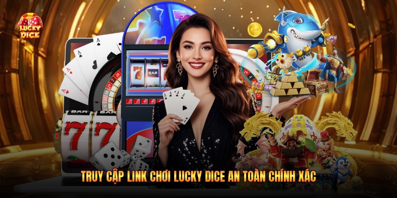 Truy cập link chơi Lucky Dice an toàn chính xác